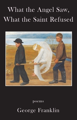 What the Angel Saw, What the Saint Refused by George Franklin 9781962405041