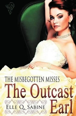 The Misbegotten Misses: The Outcast Earl by Elle Q. Sabine 9781781845752
