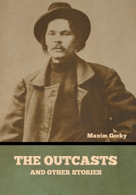 The Outcasts, and Other Stories by Maxim Gorky 9798888301227