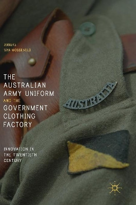 The Australian Army Uniform and the Government Clothing Factory: Innovation in the Twentieth Century by Anneke van Mosseveld 9783319714240