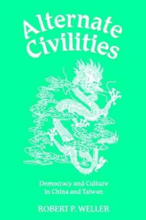 Alternate Civilities: Democracy And Culture In China And Taiwan by Robert Weller