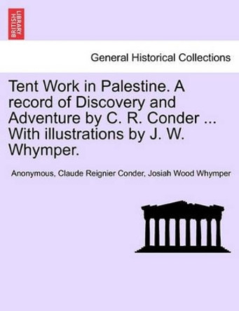 Tent Work in Palestine. a Record of Discovery and Adventure by C. R. Conder, with Illustrations by J. W. Whymper, Vol. II by Anonymous 9781241231408 Tent Work in Palestine. a Record of Discovery and Adventure by C. R. Conder, with Illustrations by J. W. Whymper, Vol. II by Anonymous 9781241231408