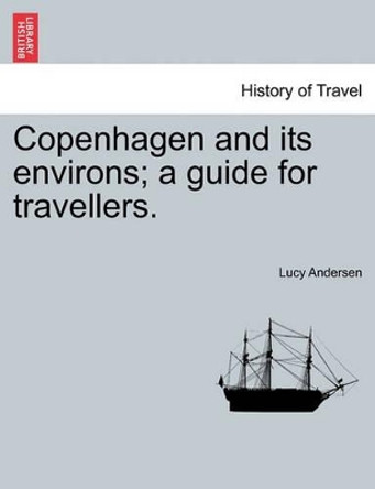 Copenhagen and Its Environs; A Guide for Travellers. by Lucy Andersen 9781240862719