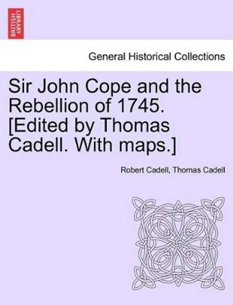 Sir John Cope and the Rebellion of 1745. [Edited by Thomas Cadell. with Maps.] by Robert Cadell 9781241556082