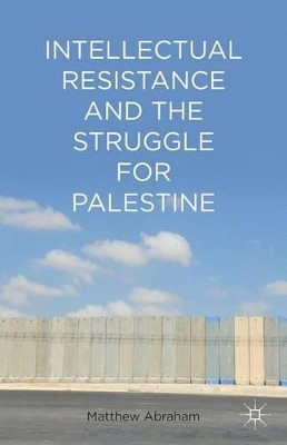 Intellectual Resistance and the Struggle for Palestine by Matthew Abraham 9781137031945