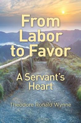From Labor to Favor: A Servant's Heart by Theodore Ronald Wynne 9781460011126