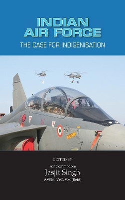 Indian Air Force: The Case for Indigenisation by Jasjit Singh 9789381904497