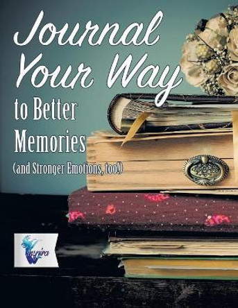 Journal Your Way to Better Memories (and Stronger Emotions, Too!) by Planners & Notebooks Inspira Journals 9781645212133