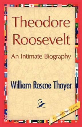 Theodore Roosevelt, an Intimate Biography by William Roscoe Thayer 9781421846705