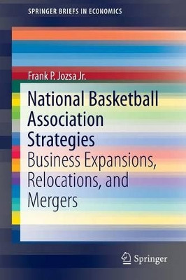 National Basketball Association Strategies: Business Expansions, Relocations, and Mergers by Frank P. Jozsa Jr. 9783319100579