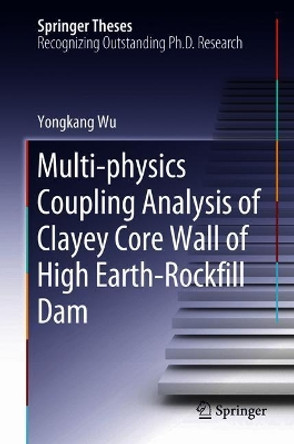 Multi-physics Coupling Analysis of Clayey Core Wall of High Earth-Rockfill Dam by Yongkang Wu 9789811310317