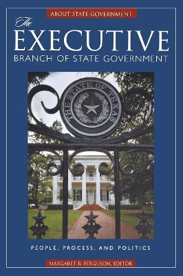 The Executive Branch of State Government: People, Process, and Politics by Margaret R. Ferguson 9781851097715