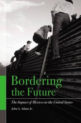 Bordering the Future: The Impact of Mexico on the United States by John A. Adams 9781567206371