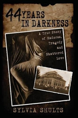 44 Years in Darkness: A True Story of Madness, Tragedy and Shattered Love by Sylvia Shults 9781892523471
