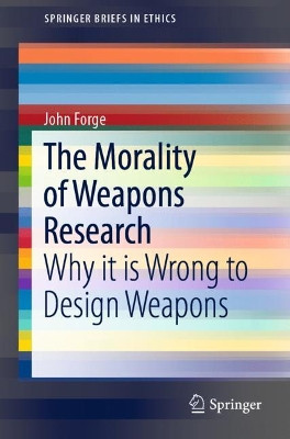 The Morality of Weapons Research: Why it is Wrong to Design Weapons by John Forge 9783030168599
