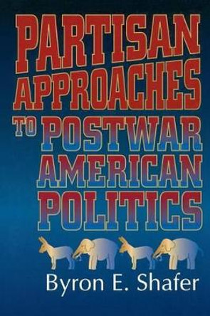 Partisan Approaches to Postwar American Politics by Byron E. Shafer 9781566430647