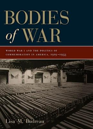 Bodies of War: World War I and the Politics of Commemoration in America, 1919-1933 by Lisa M. Budreau