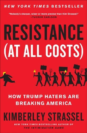Resistance (at All Costs): How Trump Haters Are Breaking America by Kimberley Strassel 9781538701799