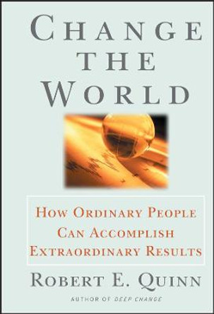 Change the World: How Ordinary People Can Accomplish Extraordinary Things by Robert E. Quinn