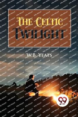 The Celtic Twilight by W B Yeats 9789356569874