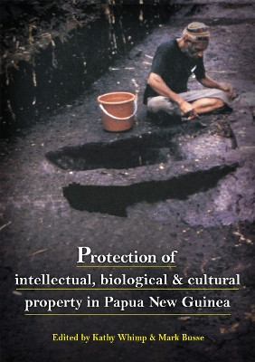 Protection of Intellectual, Biological and Cultural Property in PNG by Mark Busse 9781922144928