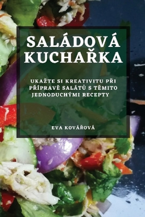 Saládová kucha&#345;ka: Ukazte si kreativitu p&#345;i p&#345;íprav&#283; salát&#367; s t&#283;mito jednoduchými recepty by Eva Ková&#345;ová 9781783815333
