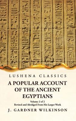 A Popular Account of the Ancient Egyptians Revised and Abridged From His Larger Work Volume 2 of 2 by J Gardner Wilkinson 9781631828553