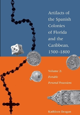Artifacts of the Spanish Colonies of Florida and the Caribbean, 1500-1800: Volume 2: Portable Personal Possessions by Kathleen Deagan 9781588346278