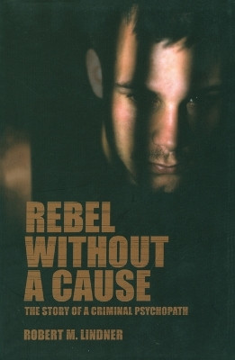 Rebel without a Cause: The Story of a Criminal Psychopath by Robert M. Lindner 9781590510247