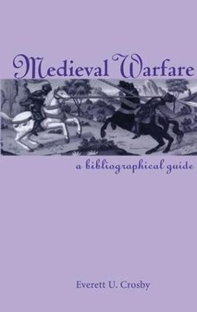 Medieval Warfare: A Bibliographical Guide by Everett U. Crosby