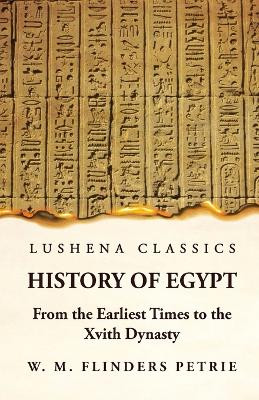 History of Egypt From the Earliest Times to the Xvith Dynasty by W M Flinders Petrie 9781639236664