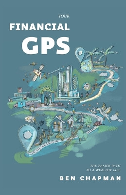 Your Financial GPS: The Easier Path To A Wealthy Life by Ben Chapman 9781739491000