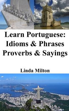 Learn Portuguese: Idioms and Phrases - Proverbs and Sayings by Linda Milton 9798210829436