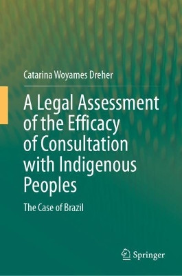 A Legal Assessment of the Efficacy of Consultation with Indigenous Peoples: The Case of Brazil by Catarina Woyames Dreher 9783031505386