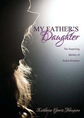 My Father's Daughter: The Surprising Identity of Saskia Hommes by Katherine Goertz Thompson 9781486612376