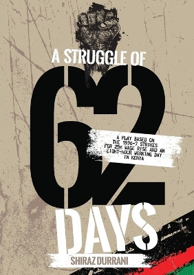 A Struggle of sixty-two days: A Play based on the 1936-37 strikes for 25% wage rise and an eight-hour working day in Kenya by Shiraz Durrani 9789914970135