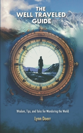 The Well Traveled Guide: Wisdom, Tips, and Tales for Wandering the World by Lynn Doerr 9798989708703