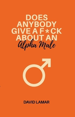 Does Anybody Give A F*ck About An Alpha Male by David Lamar 9798224399529
