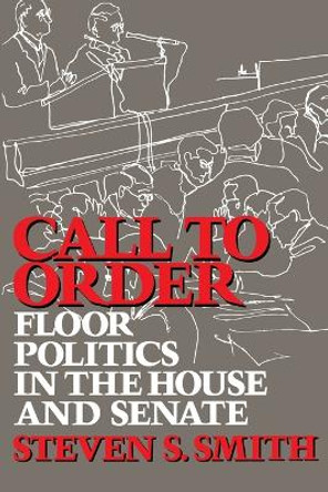 Call to Order: Floor Politics in the House and Senate by Steven S. Smith