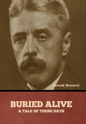 Buried Alive: A Tale of These Days by Arnold Bennett 9798888308103