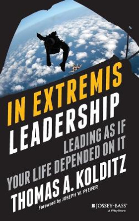 In Extremis Leadership: Leading As If Your Life Depended On It by Thomas A. Kolditz