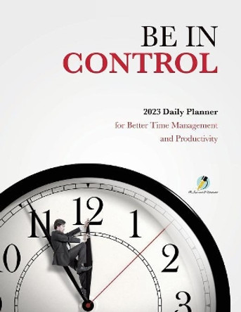 Be In Control: 2023 Daily Planner for Better Time Management and Productivity by Journals and Notebooks 9781541966932