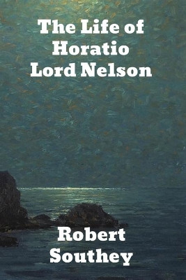 The Life of Horatio Lord Nelson by Robert Southey 9781774416570