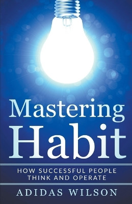 Mastering Habit - How Successful People Think And Operate by Adidas Wilson 9781386602958