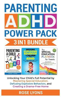 Parenting ADHD Power Pack 3 In 1 Bundle - Unlocking Your Child's Full Potential By Mastering Special Education, Defusing Explosive Behaviors, and Creating a Drama-Free Home by Rose Lyons 9781959641070