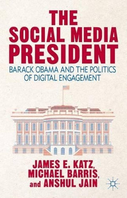 The Social Media President: Barack Obama and the Politics of Digital Engagement by James E. Katz 9781137380852