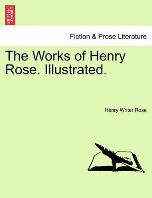 The Works of Henry Rose. Illustrated. by Henry Writer Rose 9781241117818
