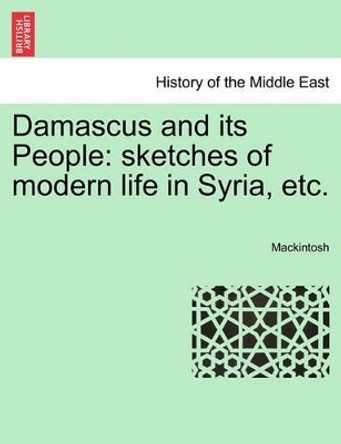Damascus and Its People: Sketches of Modern Life in Syria, Etc. by Mackintosh 9781241569716 Damascus and Its People: Sketches of Modern Life in Syria, Etc. by Mackintosh 9781241569716