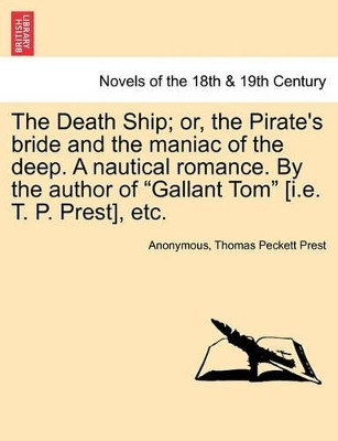 The Death Ship; Or, the Pirate's Bride and the Maniac of the Deep. a Nautical Romance. by the Author of Gallant Tom [I.E. T. P. Prest], Etc. by Anonymous 9781241596262