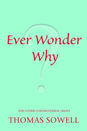 Ever Wonder Why?: and Other Controversial Essays by Thomas Sowell